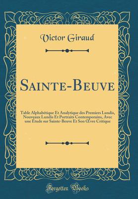 Sainte-Beuve: Table Alphabtique Et Analytique Des Premiers Lundis, Nouveaux Lundis Et Portraits Contemporains, Avec Une tude Sur Sainte-Beuve Et Son Oevre Critique (Classic Reprint) - Giraud, Victor