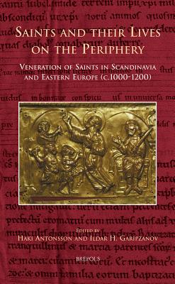 Saints and Their Lives on the Periphery: Veneration of Saints in Scandinavia and Eastern Europe (C.1000-1200) - Antonsson, Haki (Editor), and Garipzanov, Ildar H (Editor)