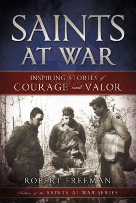 Saints at War: Inspiring Stories of Courage and Valor - Freeman, Robert