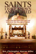 Saints I Have Known and Buried: Tributes That Help Define Their Legacy and Sermons for Their More Difficult Funerals