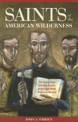 Saints of the American Wilderness: The Brave Lives and Holy Deaths of the Eight North American Martyrs - O'Brien, John, Rev.