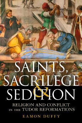 Saints, Sacrilege and Sedition: Religion and Conflict in the Tudor Reformations - Duffy, Eamon, Dr.