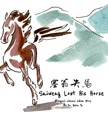 Saiweng Lost His Horse: A Bilingual Chinese Idiom Story in English and Simplified Chinese with Pinyin - Yu, Qixia, Dr., and Gao, Jerry (Editor)