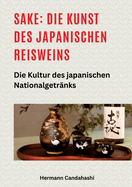Sake: Die Kunst des japanischen Reisweins: Die Kultur des japanischen Nationalgetr?nks