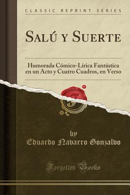 Sal y Suerte: Humorada C?mico-L?rica Fantstica En Un Acto y Cuatro Cuadros, En Verso (Classic Reprint) - Gonzalvo, Eduardo Navarro