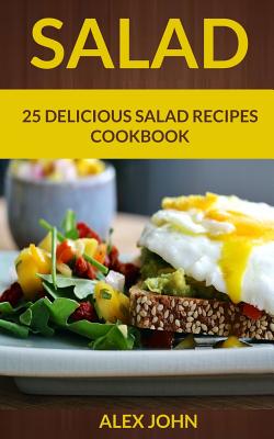 Salad: 25 Delicious Salad Recipes Cookbook - John, Alex