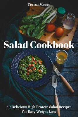 Salad Cookbook: 50 Delicious High Protein Salad Recipes for Easy Weight Loss - Moore, Teresa