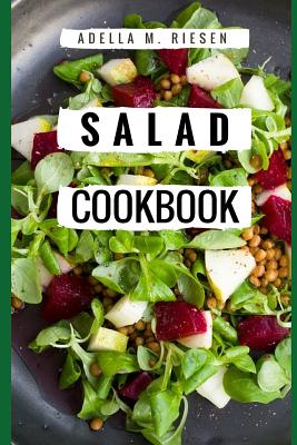 Salad Cookbook: Healthy and Delicious Salad Recipes for Helping You Burn Fat and Lose Weight! - M Riesen, Adella