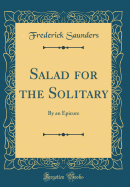 Salad for the Solitary: By an Epicure (Classic Reprint)