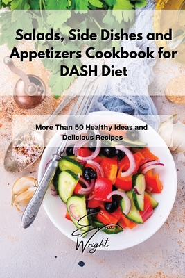 Salads, Side Dishes and Appetizers Cookbook for DASH Diet: More Than 50 Healthy Ideas and Delicious Recipes - Wright, Emma