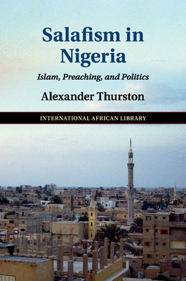 Salafism in Nigeria: Islam, Preaching, and Politics - Thurston, Alexander