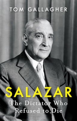 Salazar: The Dictator Who Refused to Die - Gallagher, Tom