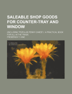 Saleable Shop Goods for Counter-Tray and Window: (Including Popular Penny Cakes): A Practical Book for All in the Trade