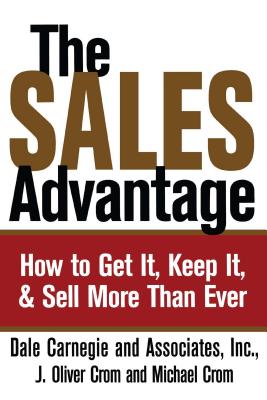 Sales Advantage: How to Get It, Keep It, and Sell More Than Ever - Carnegie, Dale, and Crom, J Oliver, and Crom, Michael A