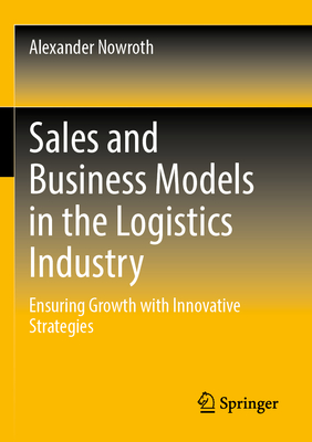 Sales and Business Models in the Logistics Industry: Ensuring Growth with Innovative Strategies - Nowroth, Alexander