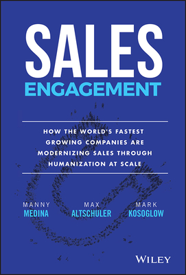 Sales Engagement: How the World's Fastest Growing Companies Are Modernizing Sales Through Humanization at Scale - Medina, Manny, and Altschuler, Max, and Kosoglow, Mark