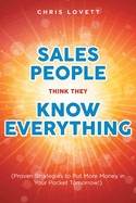 Sales People Think They Know Everything: (Proven Strategies to Put More Money in Your Pocket Tomorrow!)