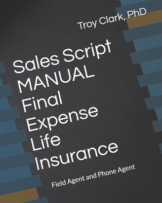 Sales Script MANUAL, Final Expense Life Insurance: Field Agent and Phone Agent - Clark, Troy