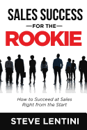 Sales Success for the Rookie: How to Succeed at Sales Right from the Start