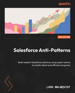 Salesforce Anti-Patterns: Build resilient Salesforce solutions using expert advice to create robust and efficient programs