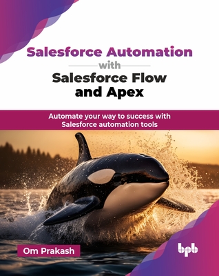 Salesforce Automation with Salesforce Flow and Apex: Automate your way to success with Salesforce automation tools (English Edition) - Prakash, Om