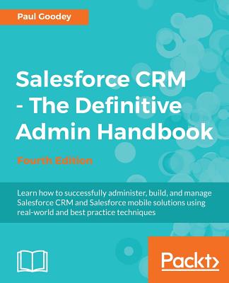 Salesforce CRM - The Definitive Admin Handbook - Fourth Edition - Goodey, Paul