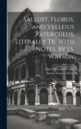 Sallust, Florus, and Velleius Paterculus, Literally Tr. With Notes, by J.S. Watson