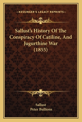 Sallust's History Of The Conspiracy Of Catiline, And Jugurthine War (1855) - Sallust, and Bullions, Peter (Editor)