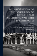 Sallust's History of the Conspiracy of Catiline, and Jugurthine War; With English Notes
