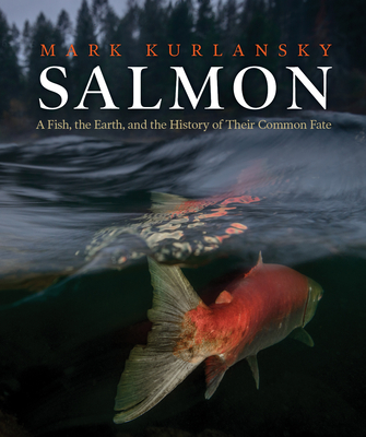 Salmon: A Fish, the Earth, and the History of Their Common Fate - Kurlansky, Mark