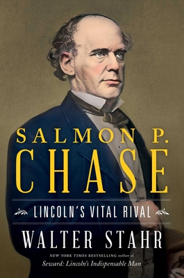 Salmon P. Chase: Lincoln's Vital Rival - Stahr, Walter