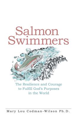 Salmon Swimmers: The Resilience and Courage to Fulfill God's Purposes in the World - Codman-Wilson, Mary Lou