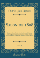 Salon de 1808, Vol. 2: Recueil de Pices Choisies Parmi Les Ouvrage de Peinture Et de Sculpture Exposs Au Louvre Le 14 Octobre 1808, Et Autres Productions Nouvelles Et Indites de l'cole Franaise (Classic Reprint)