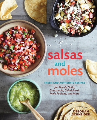 Salsas and Moles: Fresh and Authentic Recipes for Pico de Gallo, Mole Poblano, Chimichurri, Guacamole, and More [A Cookbook] - Schneider, Deborah