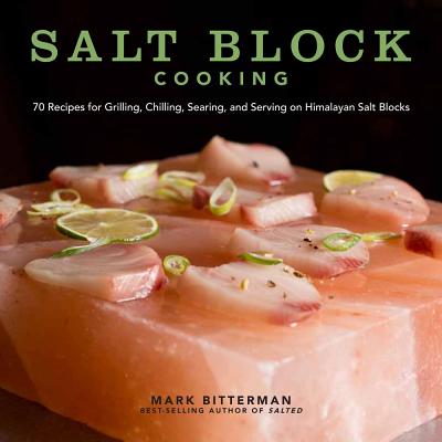 Salt Block Cooking: 70 Recipes for Grilling, Chilling, Searing, and Serving on Himalayan Salt Blocks Volume 1 - Bitterman, Mark