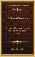 Salt Glazed Stoneware: Germany, Flanders, England and the United States (1907)