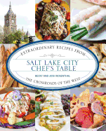 Salt Lake City Chef's Table: Extraordinary Recipes from the Crossroads of the West