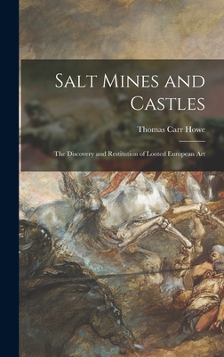 Salt Mines and Castles; the Discovery and Restitution of Looted European Art - Howe, Thomas Carr 1904-