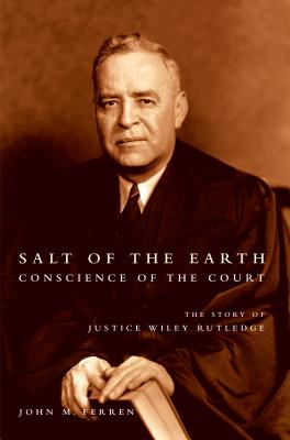 Salt of the Earth, Conscience of the Court: The Story of Justice Wiley Rutledge - Ferren, John M