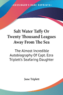 Salt Water Taffy Or Twenty Thousand Leagues Away From The Sea: The Almost Incredible Autobiography Of Capt. Ezra Triplett's Seafaring Daughter