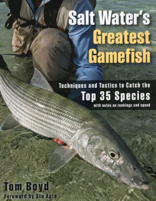 Salt Water's Greatest Gamefish: Techniques and Tactics to Catch the Top 35 Species - Boyd, Tom, and Apte, Stu (Foreword by)