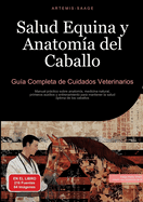 Salud Equina y Anatoma del Caballo: Gua Completa de Cuidados Veterinarios: Manual prctico sobre anatoma, medicina natural, primeros auxilios y entrenamiento para mantener la salud ptima de los caballos