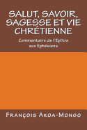 Salut, Savoir, Sagesse et Vie Chretienne: Commentaire de l'epitre aux Ephesiens