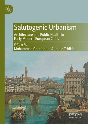 Salutogenic Urbanism: Architecture and Public Health in Early Modern European Cities - Gharipour, Mohammad (Editor), and Tchikine, Anatole (Editor)