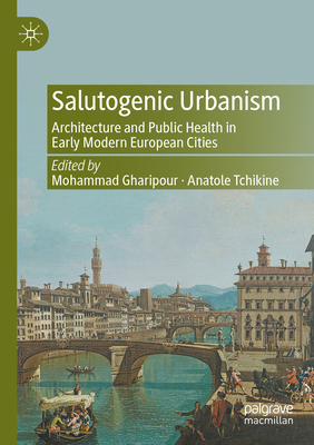 Salutogenic Urbanism: Architecture and Public Health in Early Modern European Cities - Gharipour, Mohammad (Editor), and Tchikine, Anatole (Editor)