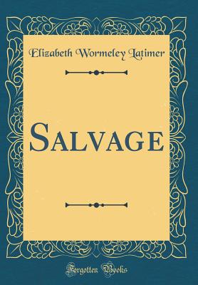 Salvage (Classic Reprint) - Latimer, Elizabeth Wormeley