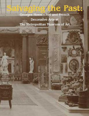 Salvaging the Past: Georges Hoentschel and French Decorative Arts from the Metropolitan Museum of Art, 1907-2013 - Kisluk-Grosheide, Danielle O, and Krohn, Deborah L, and Leben, Ulrich