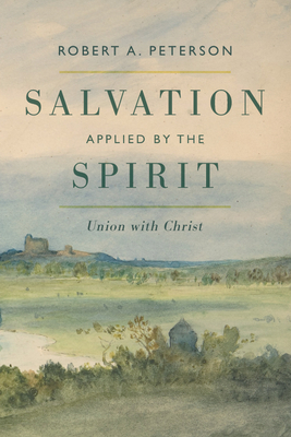 Salvation Applied by the Spirit: Union with Christ - Peterson, Robert A