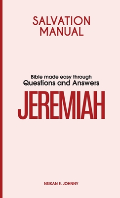 Salvation Manual: Bible Made Easy through Questions and Answers for the Book of Jeremiah - Johnny, Nsikan E