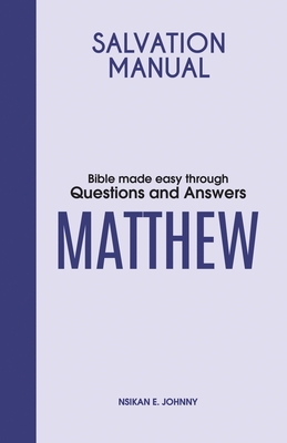 Salvation Manual: Bible Made Easy through Questions and Answers for the Book of Matthew - Johnny, Nsikan E.